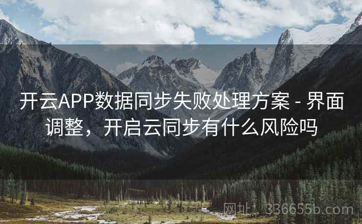 开云APP数据同步失败处理方案 - 界面调整，开启云同步有什么风险吗