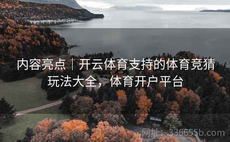内容亮点｜开云体育支持的体育竞猜玩法大全，体育开户平台