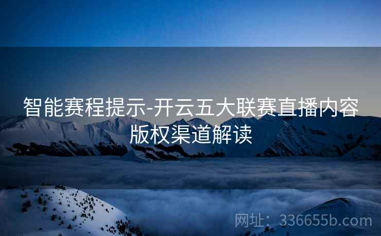 智能赛程提示-开云五大联赛直播内容版权渠道解读