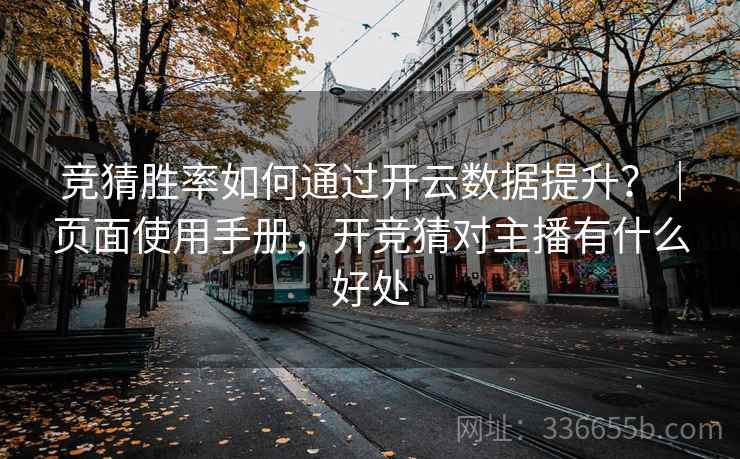 竞猜胜率如何通过开云数据提升？｜页面使用手册，开竞猜对主播有什么好处