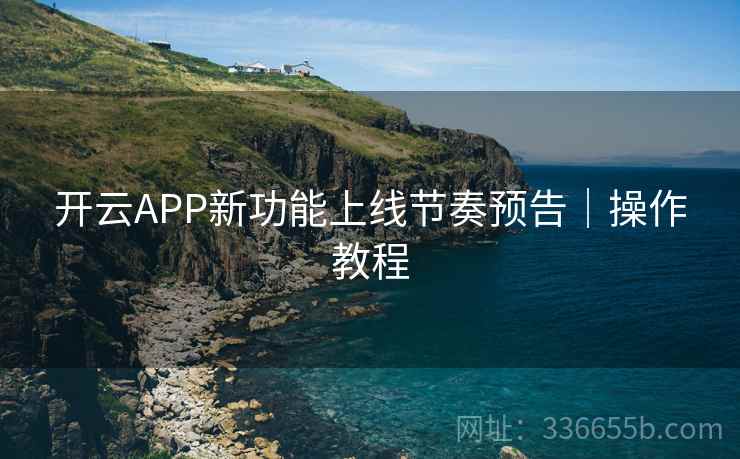 开云APP新功能上线节奏预告｜操作教程