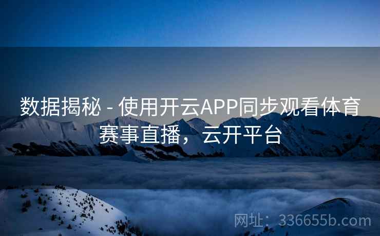 数据揭秘 - 使用开云APP同步观看体育赛事直播，云开平台