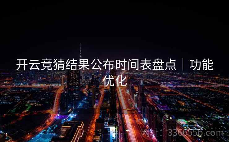 开云竞猜结果公布时间表盘点｜功能优化