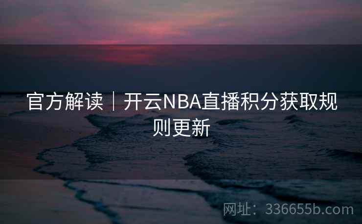 官方解读｜开云NBA直播积分获取规则更新