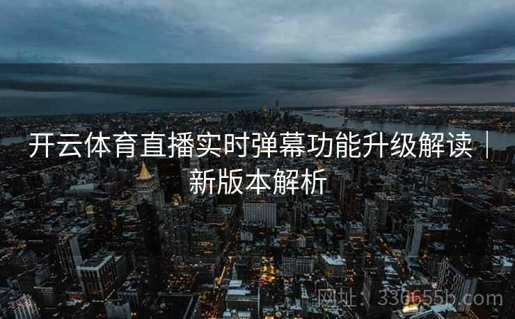开云体育直播实时弹幕功能升级解读｜新版本解析