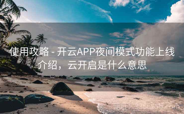 使用攻略 - 开云APP夜间模式功能上线介绍，云开启是什么意思