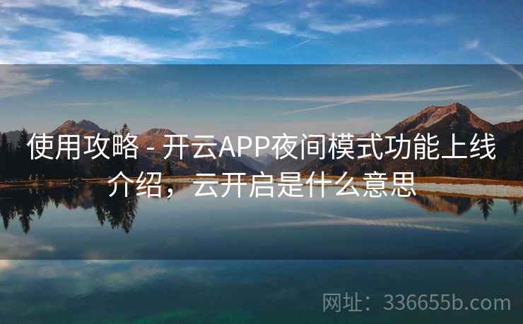 使用攻略 - 开云APP夜间模式功能上线介绍，云开启是什么意思