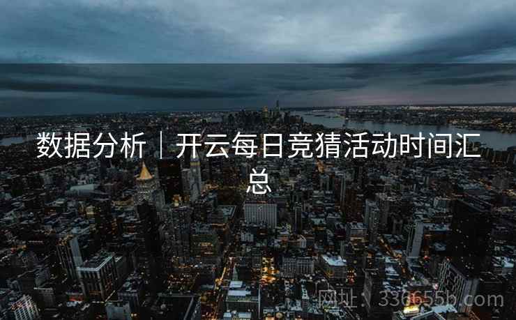 数据分析｜开云每日竞猜活动时间汇总