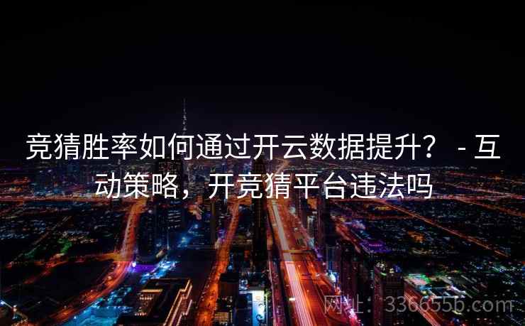 竞猜胜率如何通过开云数据提升？ - 互动策略，开竞猜平台违法吗