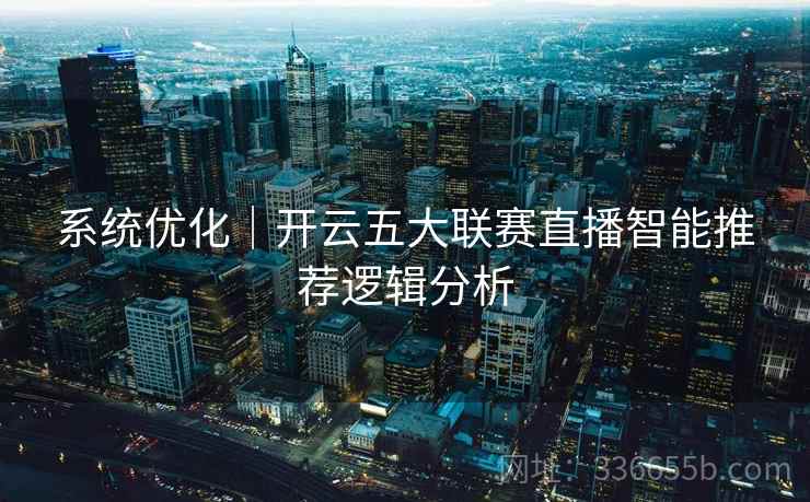 系统优化｜开云五大联赛直播智能推荐逻辑分析