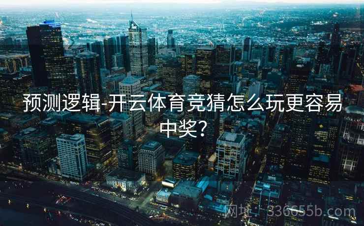 预测逻辑-开云体育竞猜怎么玩更容易中奖？
