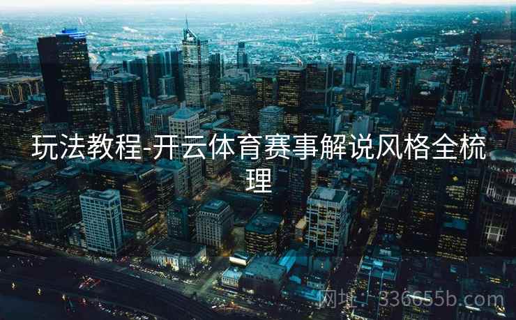 玩法教程-开云体育赛事解说风格全梳理
