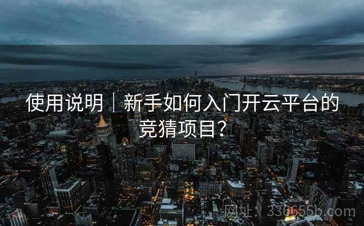 使用说明｜新手如何入门开云平台的竞猜项目？