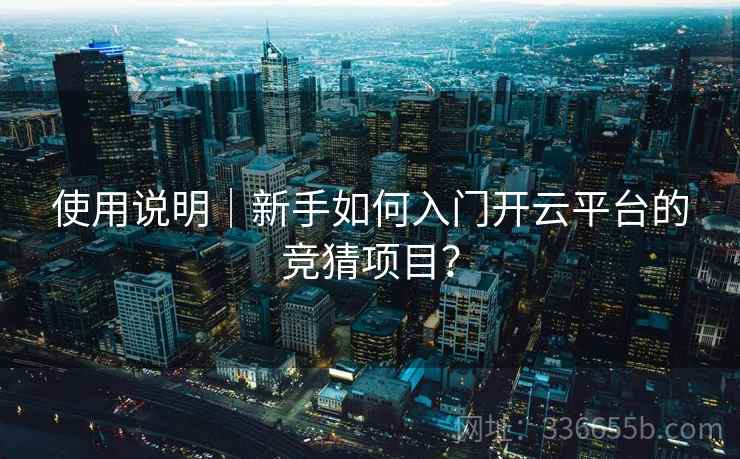 使用说明｜新手如何入门开云平台的竞猜项目？
