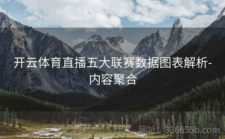 开云体育直播五大联赛数据图表解析-内容聚合