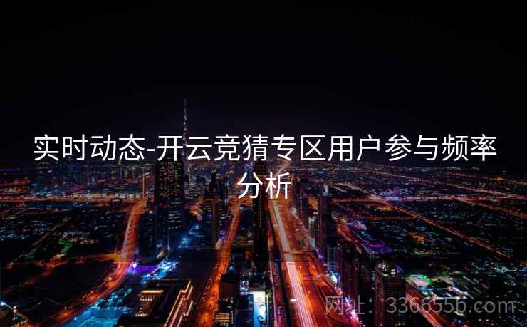 实时动态-开云竞猜专区用户参与频率分析