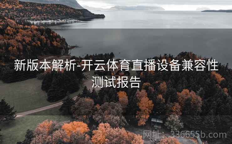 新版本解析-开云体育直播设备兼容性测试报告