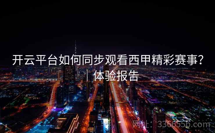 开云平台如何同步观看西甲精彩赛事？｜体验报告
