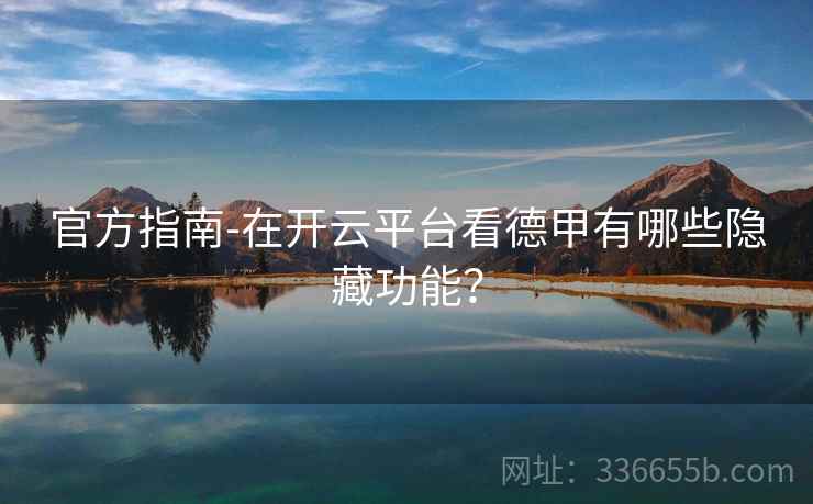 官方指南-在开云平台看德甲有哪些隐藏功能？  第1张