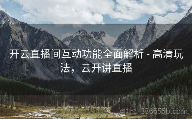 开云直播间互动功能全面解析 - 高清玩法，云开讲直播
