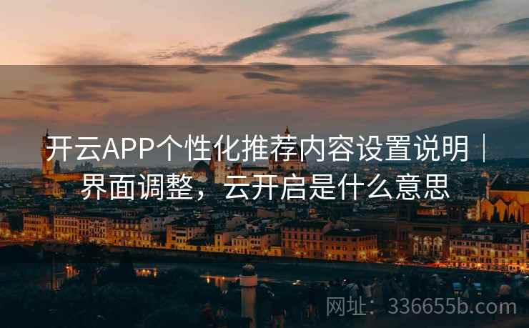 开云APP个性化推荐内容设置说明｜界面调整，云开启是什么意思  第2张