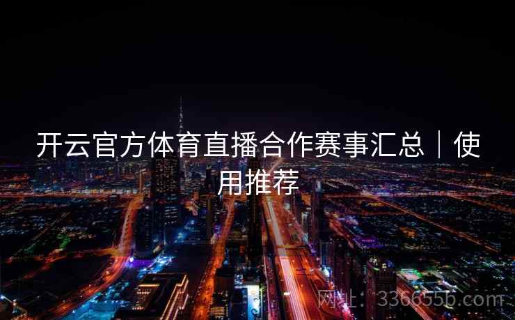 开云官方体育直播合作赛事汇总｜使用推荐