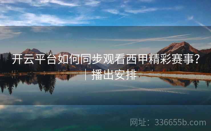 开云平台如何同步观看西甲精彩赛事？｜播出安排