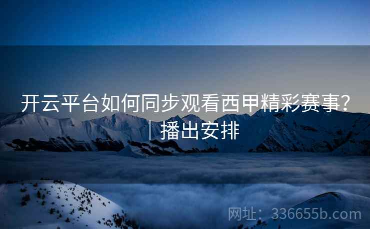 开云平台如何同步观看西甲精彩赛事？｜播出安排  第2张
