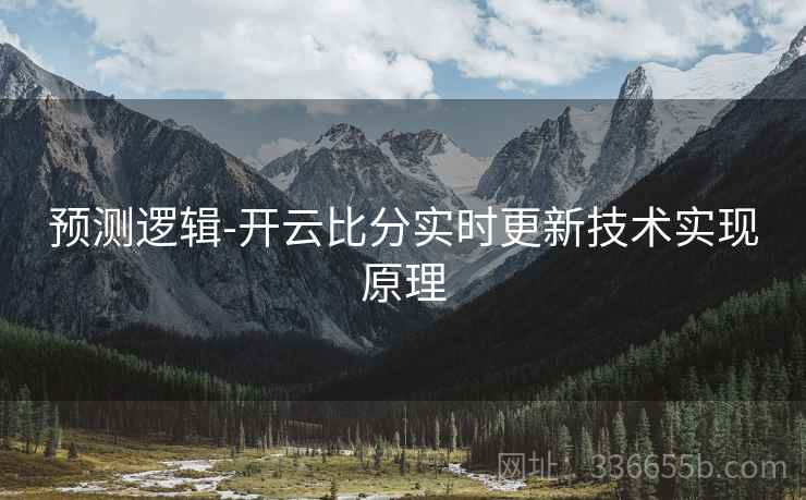 预测逻辑-开云比分实时更新技术实现原理  第2张