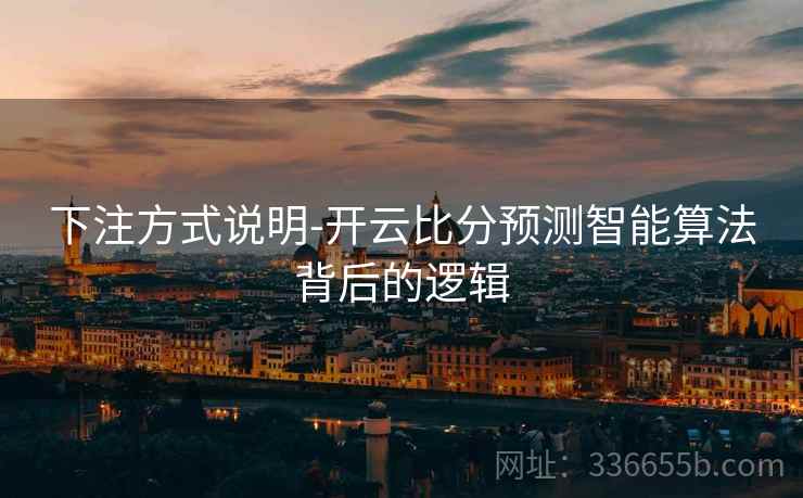 下注方式说明-开云比分预测智能算法背后的逻辑