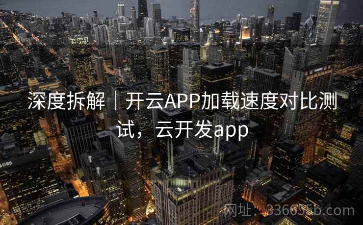 深度拆解｜开云APP加载速度对比测试，云开发app  第2张
