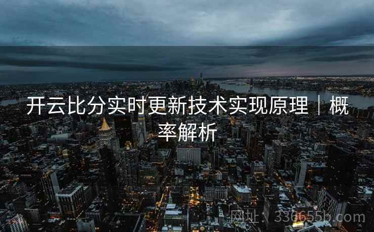 开云比分实时更新技术实现原理｜概率解析  第2张
