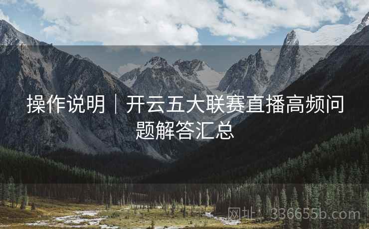 操作说明｜开云五大联赛直播高频问题解答汇总