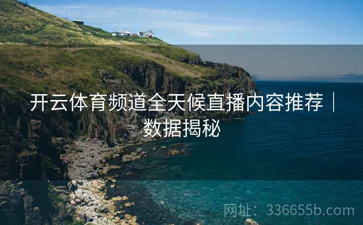 开云体育频道全天候直播内容推荐｜数据揭秘