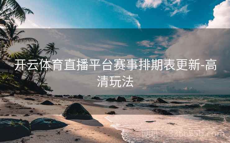 开云体育直播平台赛事排期表更新-高清玩法