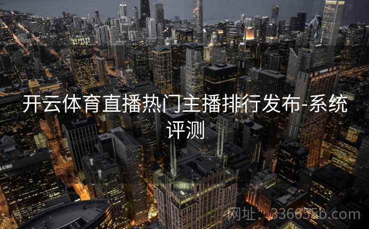开云体育直播热门主播排行发布-系统评测