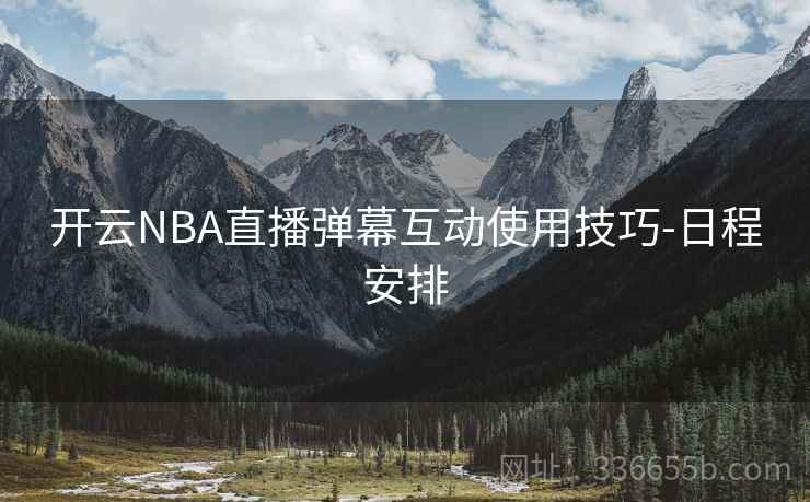 开云NBA直播弹幕互动使用技巧-日程安排