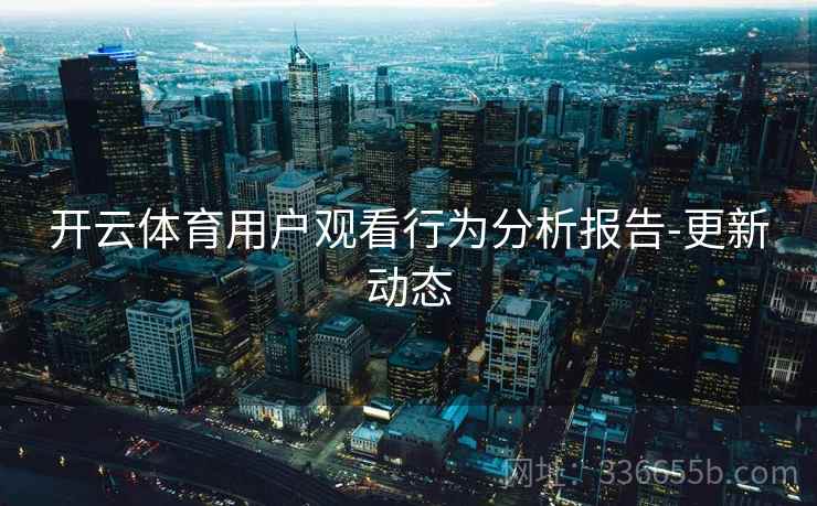 开云体育用户观看行为分析报告-更新动态