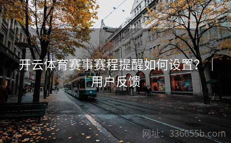 开云体育赛事赛程提醒如何设置？｜用户反馈