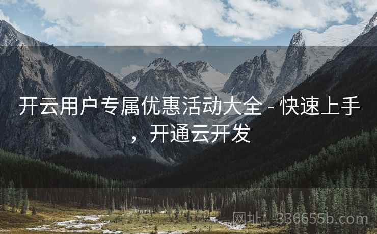 开云用户专属优惠活动大全 - 快速上手，开通云开发